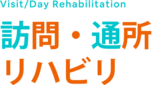 Visit/Day Rehabilitation 訪問・通所リハビリ